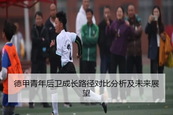 德甲青年后卫成长路径对比分析及未来展望